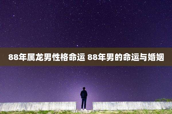 88年属龙男性格命运 88年男的命运与婚姻