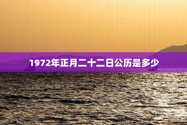 1972年正月二十二日公历是多少