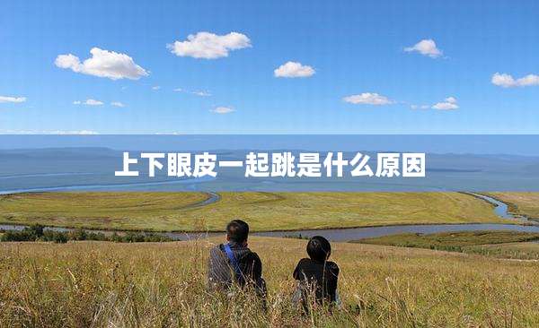 上下眼皮一起跳是什么原因