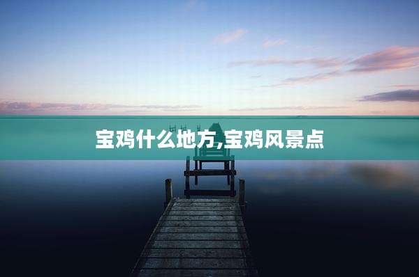 宝鸡什么地方,宝鸡风景点