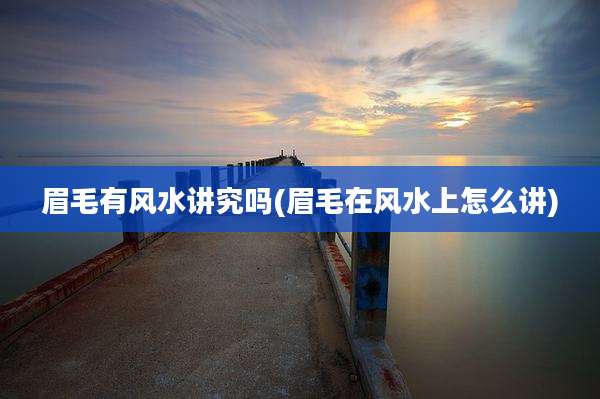 眉毛有风水讲究吗(眉毛在风水上怎么讲)
