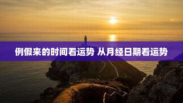 例假来的时间看运势 从月经日期看运势