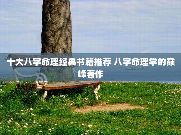 十大八字命理经典书籍推荐 八字命理学的巅峰著作