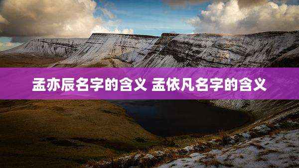 孟亦辰名字的含义 孟依凡名字的含义