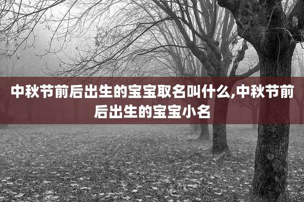 中秋节前后出生的宝宝取名叫什么,中秋节前后出生的宝宝小名