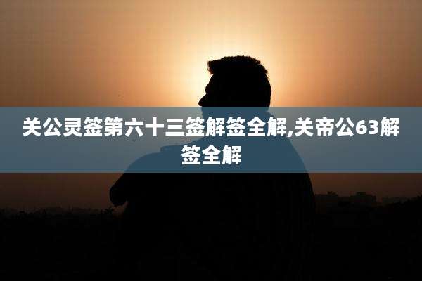 关公灵签第六十三签解签全解,关帝公63解签全解
