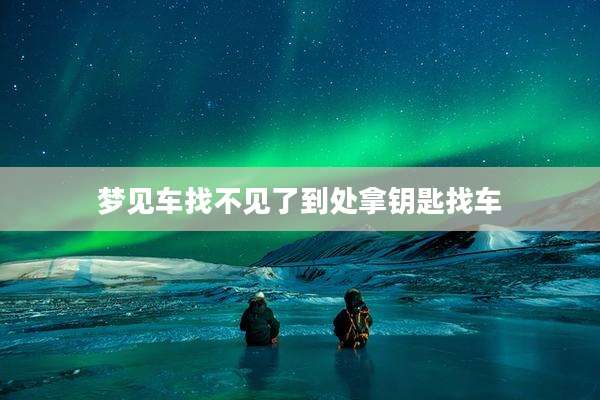 梦见车找不见了到处拿钥匙找车