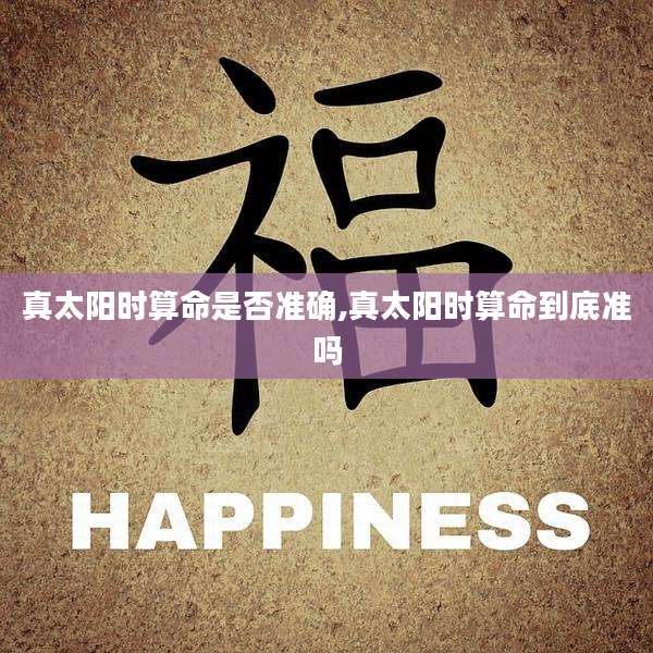 真太阳时算命是否准确,真太阳时算命到底准吗