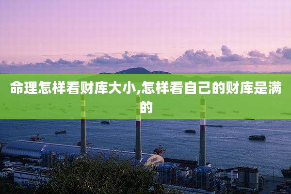 命理怎样看财库大小,怎样看自己的财库是满的