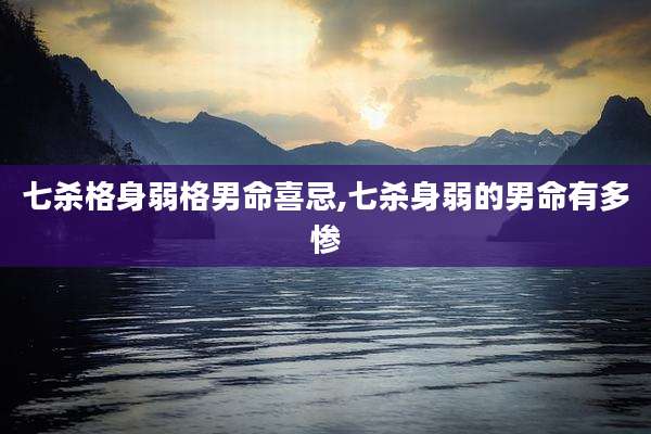 七杀格身弱格男命喜忌,七杀身弱的男命有多惨