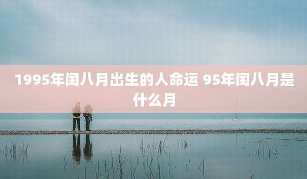 1995年闰八月出生的人命运 95年闰八月是什么月