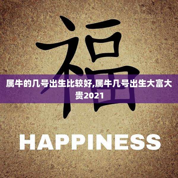 属牛的几号出生比较好,属牛几号出生大富大贵2021