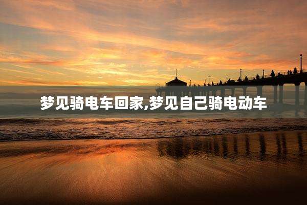 梦见骑电车回家,梦见自己骑电动车