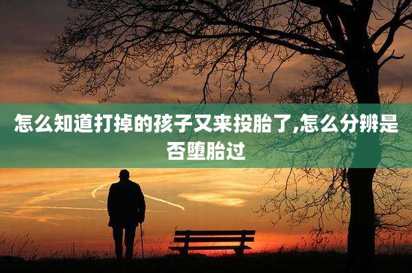 怎么知道打掉的孩子又来投胎了,怎么分辨是否堕胎过