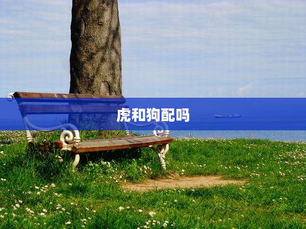 虎和狗配吗