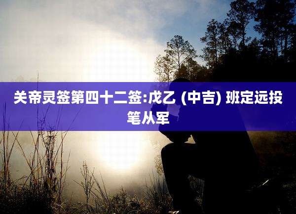 关帝灵签第四十二签:戊乙 (中吉) 班定远投笔从军