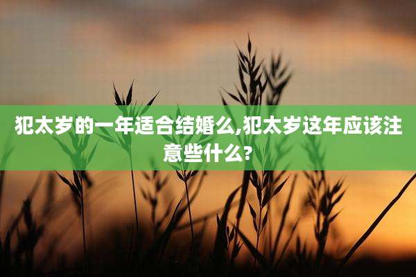 犯太岁的一年适合结婚么,犯太岁这年应该注意些什么?
