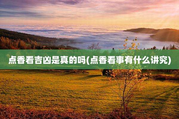 点香看吉凶是真的吗(点香看事有什么讲究)