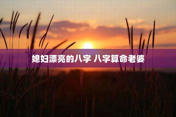 媳妇漂亮的八字 八字算命老婆