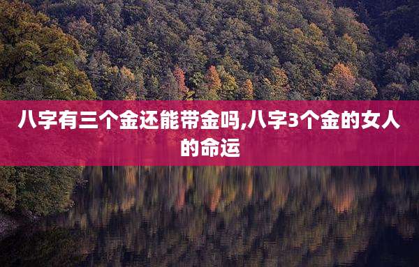 八字有三个金还能带金吗,八字3个金的女人的命运