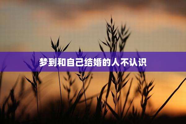梦到和自己结婚的人不认识