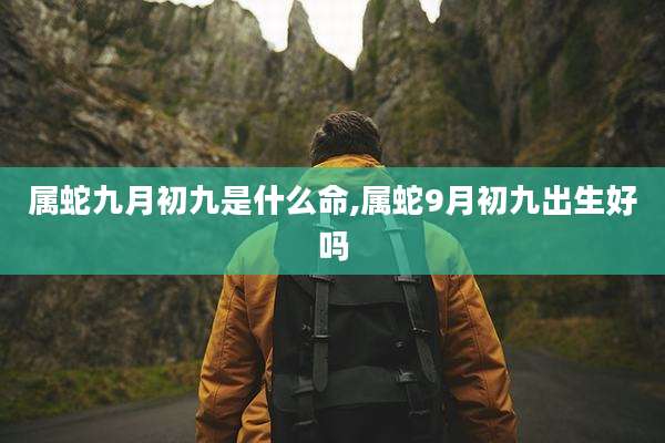 属蛇九月初九是什么命,属蛇9月初九出生好吗