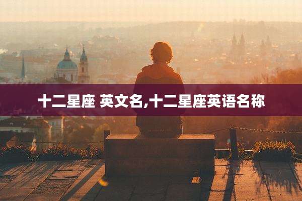 十二星座 英文名,十二星座英语名称