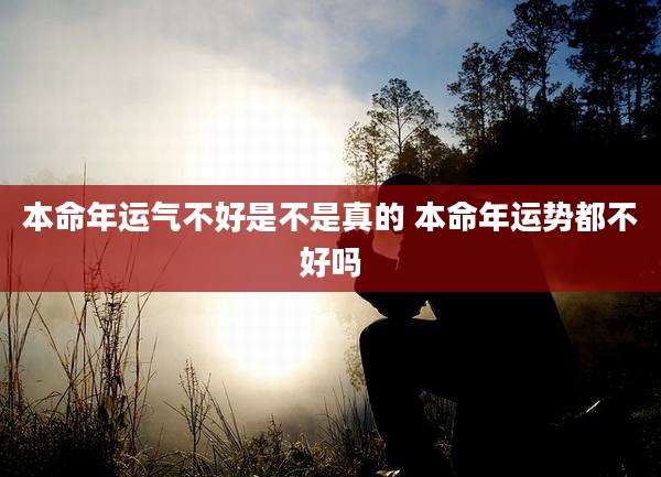 本命年运气不好是不是真的 本命年运势都不好吗