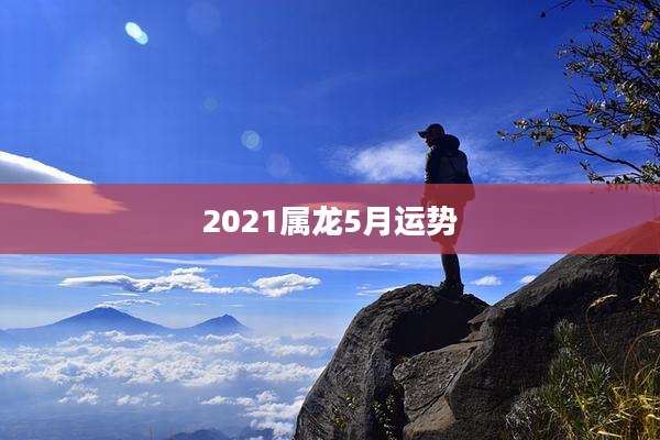 2021属龙5月运势