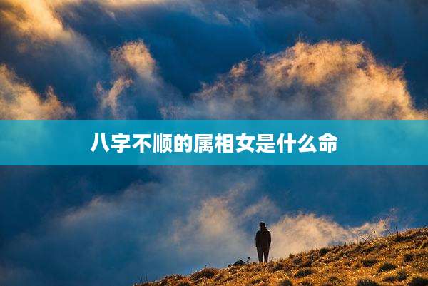 八字不顺的属相女是什么命
