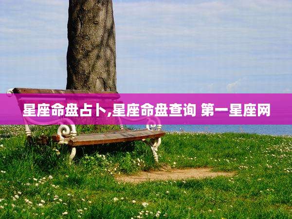 星座命盘占卜,星座命盘查询 第一星座网