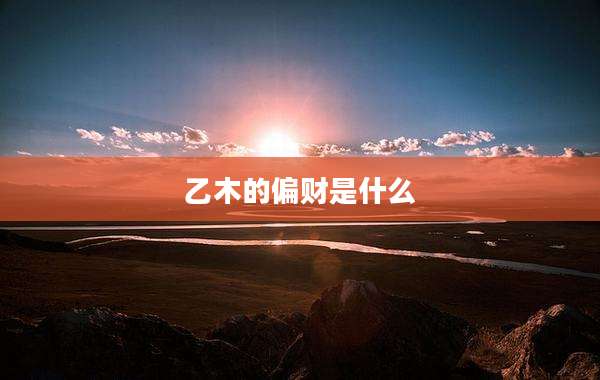 乙木的偏财是什么