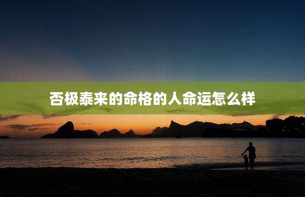 否极泰来的命格的人命运怎么样