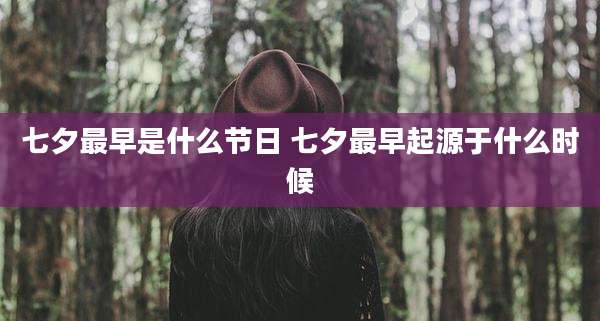 七夕最早是什么节日 七夕最早起源于什么时候