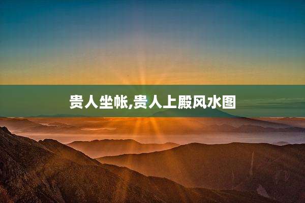 贵人坐帐,贵人上殿风水图