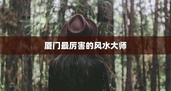 厦门最厉害的风水大师