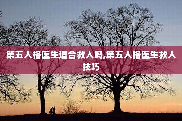 第五人格医生适合救人吗,第五人格医生救人技巧