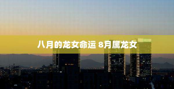 八月的龙女命运 8月属龙女