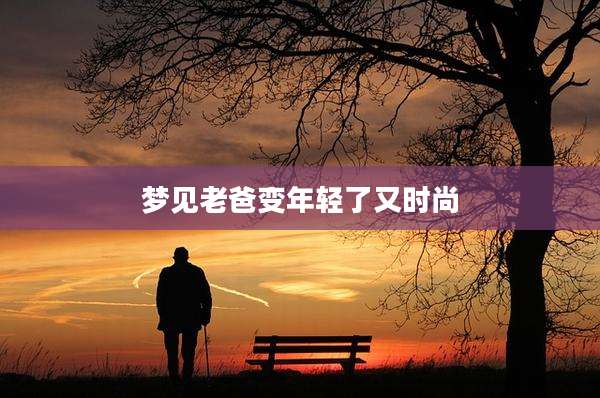 梦见老爸变年轻了又时尚