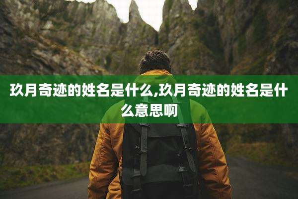 玖月奇迹的姓名是什么,玖月奇迹的姓名是什么意思啊