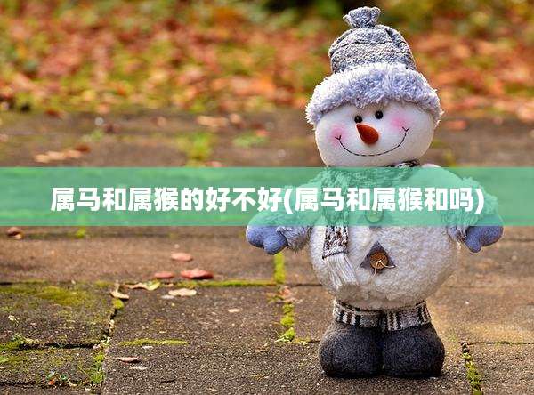 属马和属猴的好不好(属马和属猴和吗)