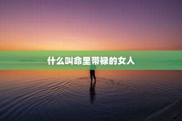 什么叫命里带禄的女人