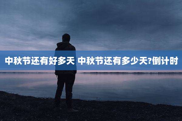 中秋节还有好多天 中秋节还有多少天?倒计时