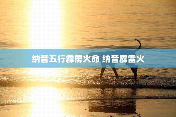 纳音五行霹雳火命 纳音霹雷火