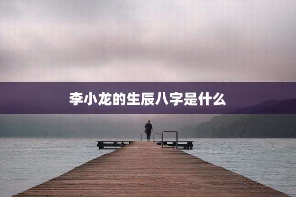 李小龙的生辰八字是什么