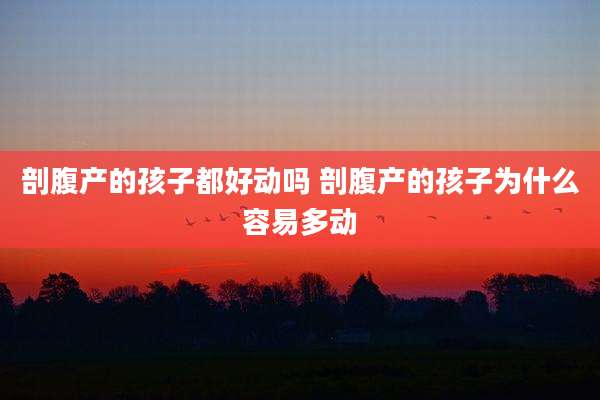 剖腹产的孩子都好动吗 剖腹产的孩子为什么容易多动