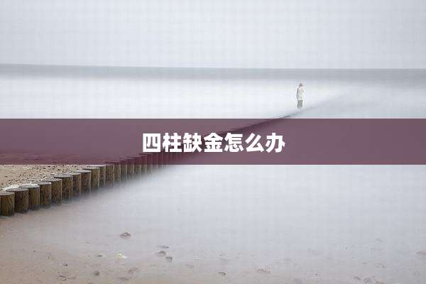 四柱缺金怎么办