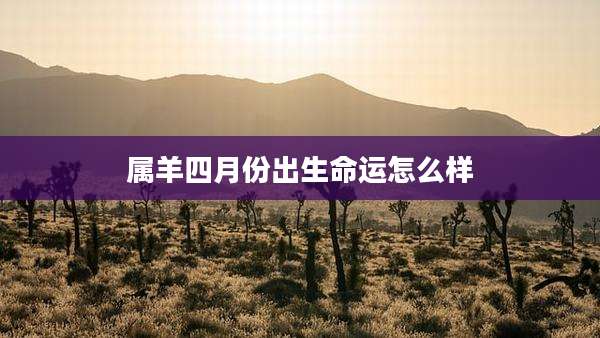 属羊四月份出生命运怎么样
