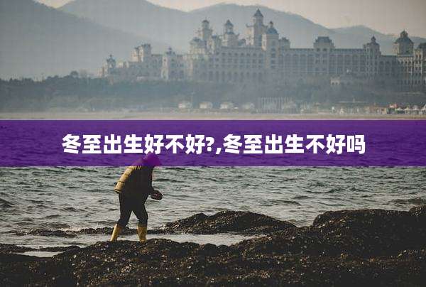 冬至出生好不好?,冬至出生不好吗