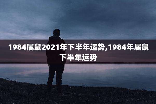 1984属鼠2021年下半年运势,1984年属鼠下半年运势